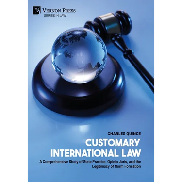 Customary International Law: A Comprehensive Study of State Practice, Opinio Juris, and the Legitimacy of Norm Formation