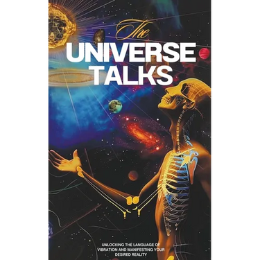 The Universe Talks: Unlocking the Language of Vibration and Manifesting Your Desired Reality