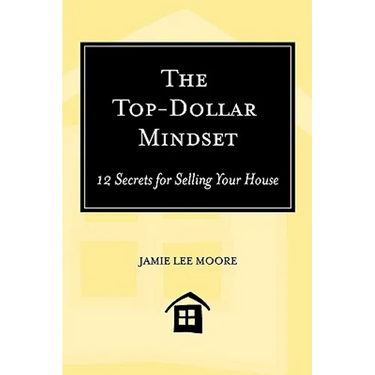 The Top-Dollar Mindset: 12 Secrets for Selling Your House