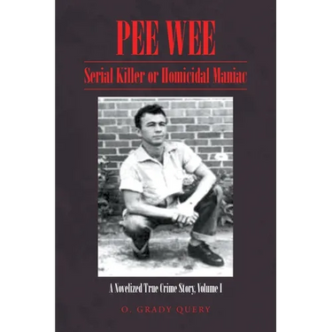 Pee Wee: Serial Killer or Homicidal Maniac: A Novelized True Crime Story, Volume I