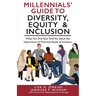 Millennials' Guide to Diversity, Equity & Inclusion: What No One Ever Told You About The Importance of Diversity, Equity, and Inclusion