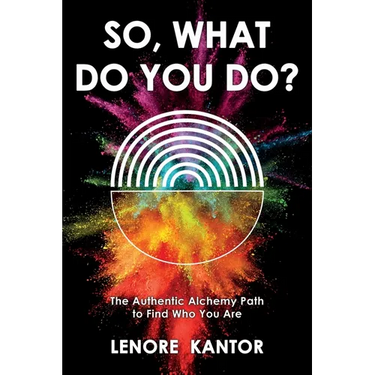 So, What Do You Do?: The Authentic Alchemy Path to Find Who You Are