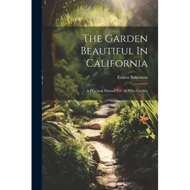The Garden Beautiful In California: A Practical Manual For All Who Garden