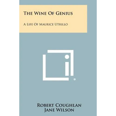 The Wine Of Genius: A Life Of Maurice Utrillo