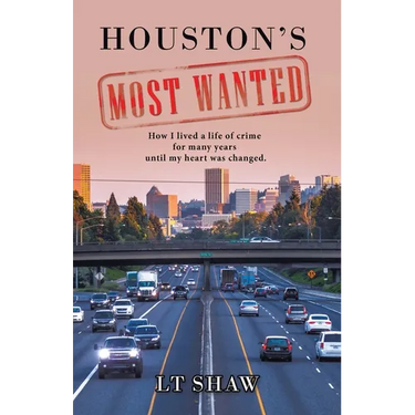 Houston's Most Wanted: How I Lived a Life of Crime for Many Years Until My Heart Was Changed.