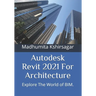 Autodesk Revit 2021 For Architecture: Explore The World of BIM.