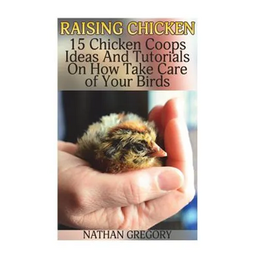 Raising Chicken: 15 Chicken Coops Ideas And Tutorials On How Take Care of Your Birds