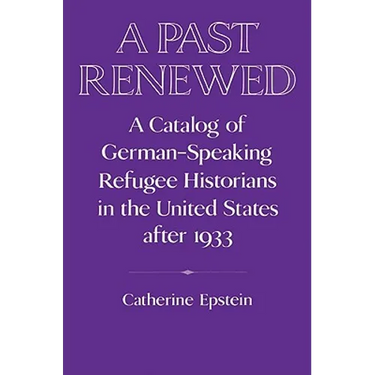 A Past Renewed: A Catalog of German-Speaking Refugee Historians in the United States After 1933