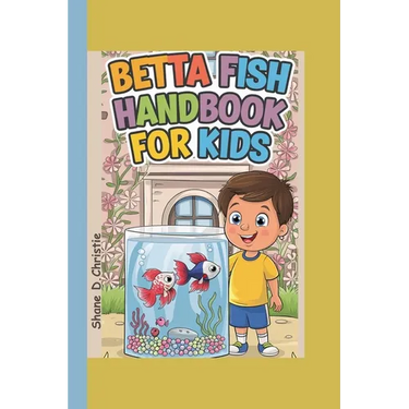 Betta Fish Handbook for Kids: A Complete Guide to Betta Fish Care, Breeding Techniques, Tank Mates, Nutrition, Tank Setup, Health, and Optimal Aquar