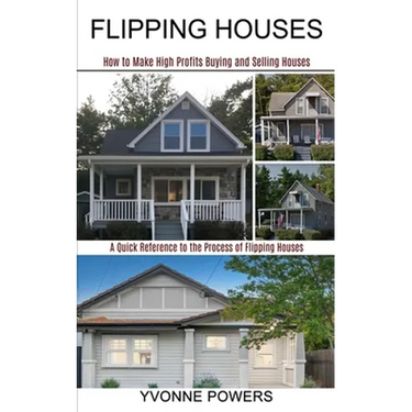 Flipping Houses: A Quick Reference to the Process of Flipping Houses (How to Make High Profits Buying and Selling Houses)