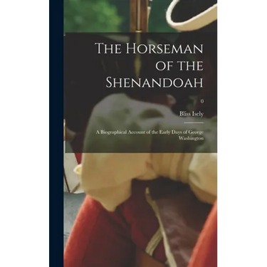 The Horseman of the Shenandoah; a Biographical Account of the Early Days of George Washington; 0