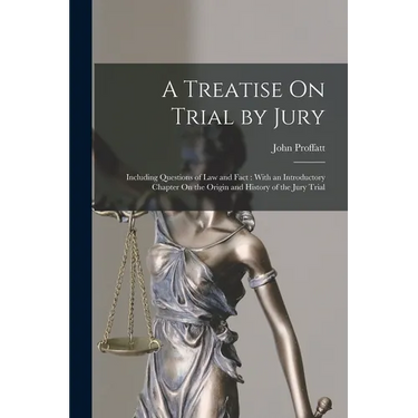 A Treatise On Trial by Jury: Including Questions of Law and Fact: With an Introductory Chapter On the Origin and History of the Jury Trial