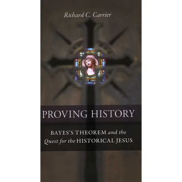 Proving History: Bayes's Theorem and the Quest for the Historical Jesus