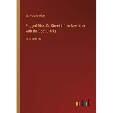 Ragged Dick; Or, Street Life in New York with the Boot-Blacks: in large print