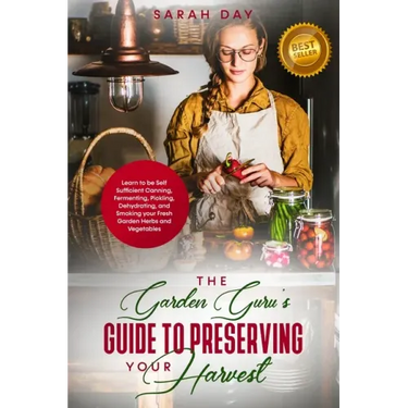 The Garden Guru's Guide to Preserving Your Harvest: Learn How to Be Self Sufficient: Canning, Fermenting, Pickling, Dehydrating, and Smoking Your Fres