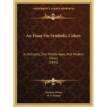 An Essay On Symbolic Colors: In Antiquity, The Middle Ages, And Modern Times (1845)