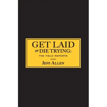 Get Laid or Die Trying: The Field Reports
