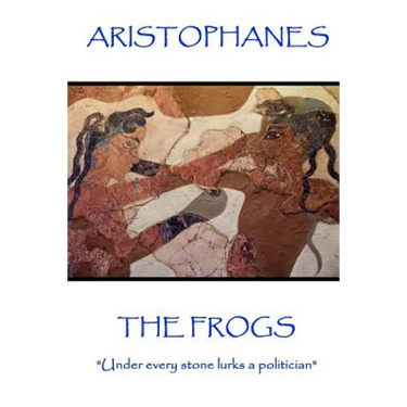 Aristophanes - The Frogs: "Under every stone lurks a politician"