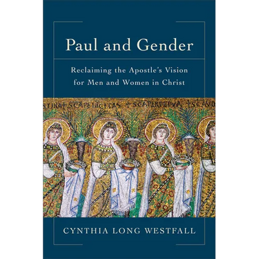 Paul and Gender: Reclaiming the Apostle's Vision for Men and Women in Christ