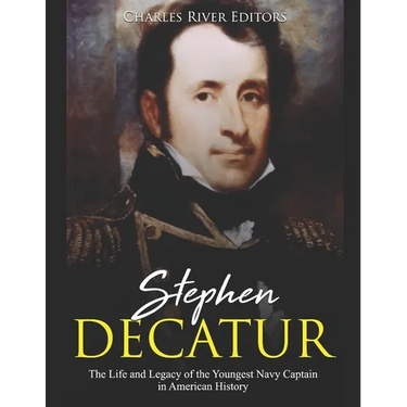 Stephen Decatur: The Life and Legacy of the Youngest Navy Captain in American History