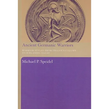 Ancient Germanic Warriors: Warrior Styles from Trajan's Column to Icelandic Sagas