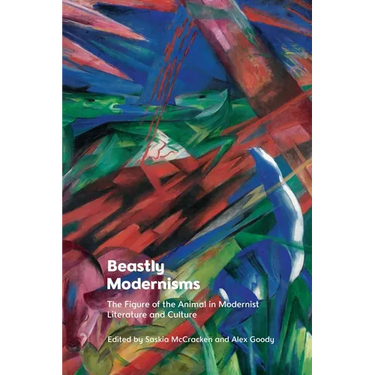 Beastly Modernisms: The Figure of the Animal in Modernist Literature and Culture