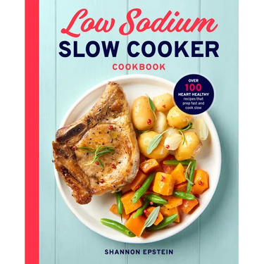 Low Sodium Slow Cooker Cookbook: Over 100 Heart Healthy Recipes That Prep Fast and Cook Slow