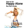 How to Be Happy Alone But Not Lonely: A Step-by-Step Guide for Finding Happiness by Yourself