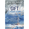 The Gift In Your Story: 11 Women Share Their Inspiring Transformational Journey to Healing