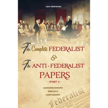 The Complete Federalist and The Anti-Federalist Papers: The Articles of Confederation, The Constitution of Declaration, All Bill Of Rights & Amendment
