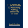 Franchising: AN ACCOUNTING, AUDITING and INCOME TAX GUIIDE: A Practical Guide for Franchisors, Franchisees, and their Accounting an