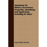 Aluminum: Its History, Occurrence, Properties, Metallurgy And Application, Including Its Alloys
