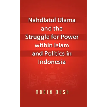 Nahdlatul Ulama and the Struggle for Power within Islam and Politics in Indonesia
