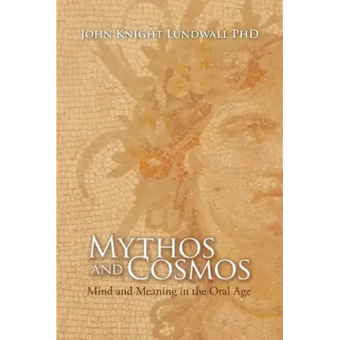 Mythos and Cosmos: Mind and Meaning in the Oral Age