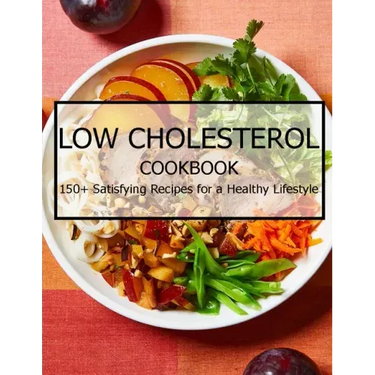 Low Cholesterol Cookbook: 150+ Satisfying Recipes for a Healthy Lifestyle