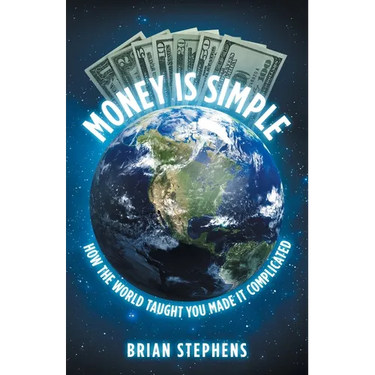Money Is Simple: How The World Taught You Made It Complicated