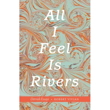 All I Feel Is Rivers: Dervish Essays