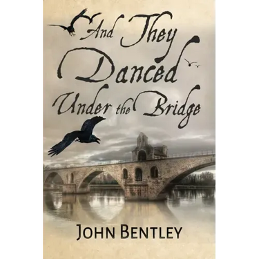 And They Danced Under The Bridge: A Novel Of 14th Century Avignon