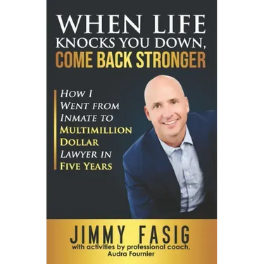 When Life Knocks You Down, Come Back Stronger: How I Went from Inmate to Multi-million Dollar Lawyer in Five Years