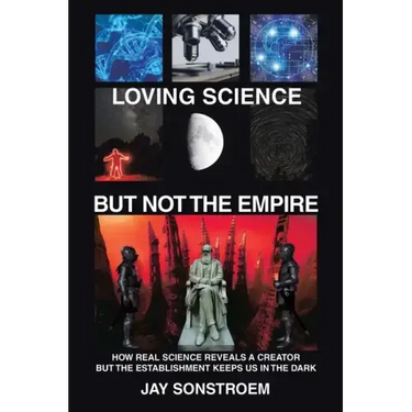 Loving Science - but Not the Empire: How Real Science Reveals a Creator but the Establishment Keeps Us in the Dark