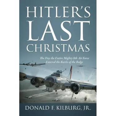Hitler's Last Christmas: The Day the Entire Mighty 8th Air Force Entered the Battle of the Bulge