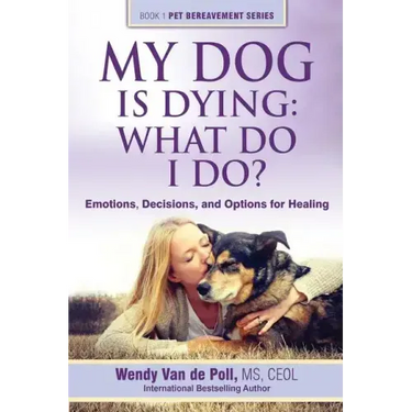 My Dog Is Dying: What Do I Do?: Emotions, Decisions, and Options for Healing