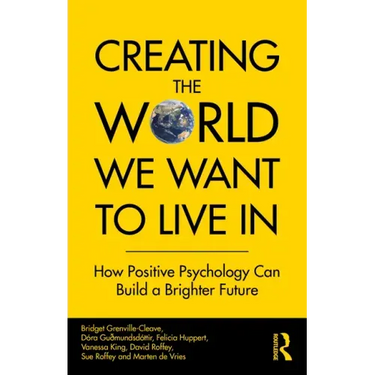 Creating The World We Want To Live In: How Positive Psychology Can Build a Brighter Future