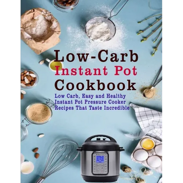 Low-Carb Instant Pot Cookbook: Low Carb, Easy and Healthy Instant Pot Pressure Cooker Recipes That Taste Incredible