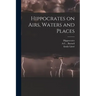 Hippocrates on Airs, Waters and Places