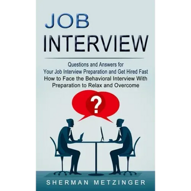 Job Interview: Questions and Answers for Your Job Interview Preparation and Get Hired Fast (How to Face the Behavioral Interview With