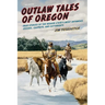 Outlaw Tales of Oregon: True Stories of the Beaver State's Most Infamous Crooks, Culprits, And Cutthroats
