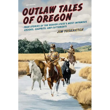 Outlaw Tales of Oregon: True Stories of the Beaver State's Most Infamous Crooks, Culprits, And Cutthroats