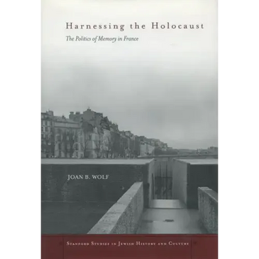 Harnessing the Holocaust: The Politics of Memory in France