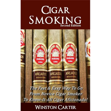 Cigar Smoking: The Fast & Easy Way To Go From Novice Cigar Smoker To Know-It-All Cigar Aficionado! UPDATED SECOND EDITION